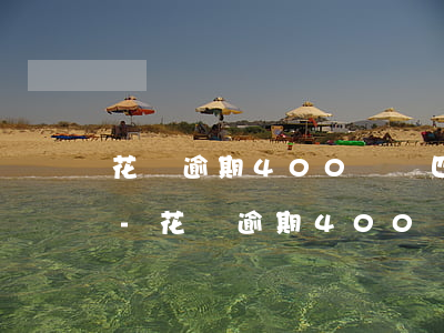花唄逾期400塊錢四個月會被告上法庭嗎-花唄逾期400塊錢四個月會被告上法庭嗎