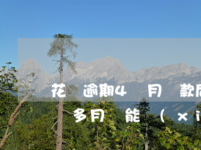 花唄逾期4個月還款后(螞蟻花唄借唄逾期四個多月還能協(xié)商還款嗎)