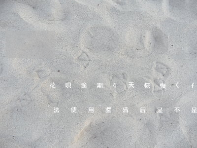 花唄逾期4天 恢復(fù)(花唄逾期4天無法使用還清后是不是就能用了)