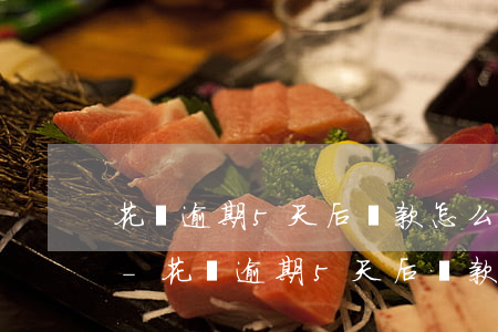 花唄逾期5天后還款怎么恢復(fù)花唄-花唄逾期5天后還款怎么恢復(fù)花唄額度