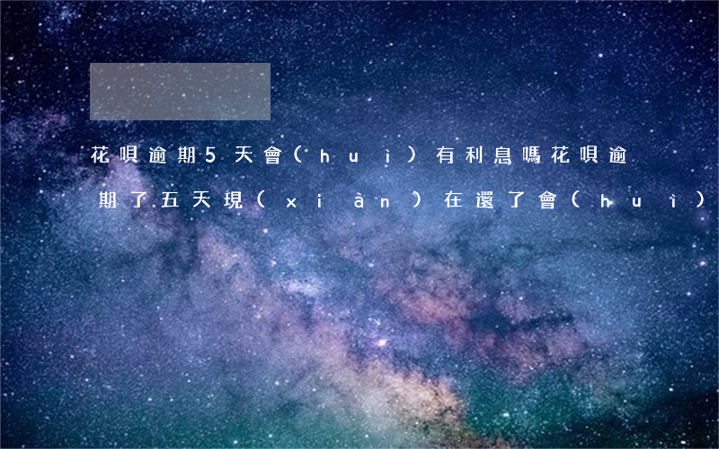花唄逾期5天會(huì)有利息嗎(花唄逾期了五天,現(xiàn)在還了,會(huì)影響征信嗎)