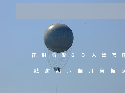 花唄逾期60天會怎樣(花唄逾期1700塊錢逾期六個月會被起訴嗎)