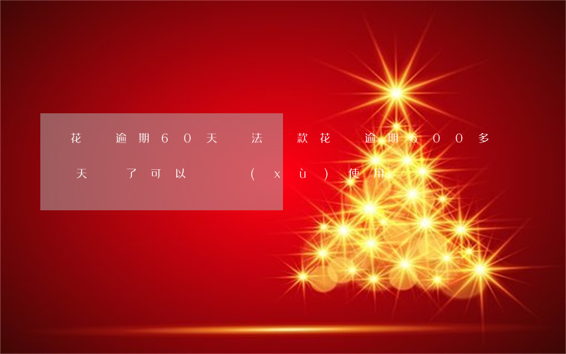 花唄逾期60天無法還款(花唄逾期600多天還了可以繼續(xù)使用嗎)