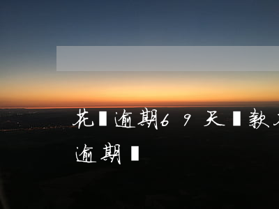花唄逾期69天還款 花唄逾期69天還款算逾期嗎