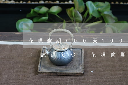 花唄逾期700天4000元應(yīng)該還多少-花唄逾期700天4000元應(yīng)該還多少錢
