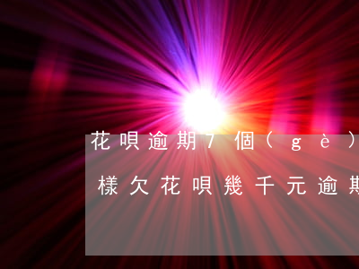 花唄逾期7個(gè)月會(huì)怎么樣(欠花唄幾千元,逾期六七個(gè)月會(huì)被起訴嗎)