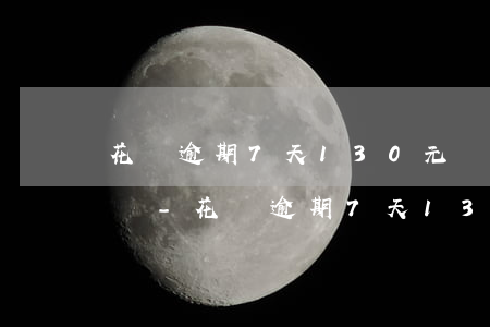 花唄逾期7天130元會(huì)打電話嗎-花唄逾期7天130元會(huì)打電話嗎是真的嗎