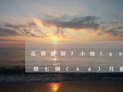 花唄逾期7小時(shí)有影響嗎(花唄逾期七個(gè)月,還清了什么時(shí)候才能用)
