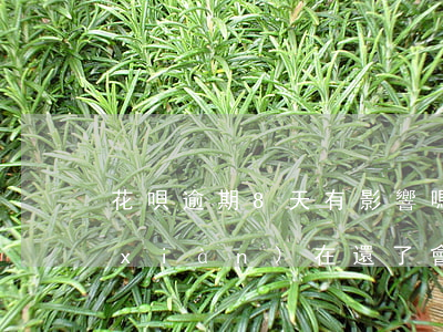 花唄逾期8天有影響嗎(花唄逾期了七天,現(xiàn)在還了,會(huì)影響征信嗎)