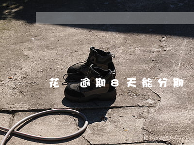 花唄逾期8天能分期嗎