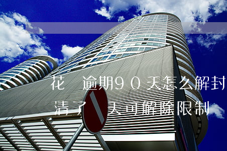 花唄逾期90天怎么解封(花唄逾期十幾天,還清了幾天可解除限制)