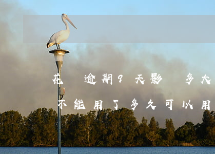 花唄逾期9天影響多大(花唄逾期9天為什么不能用了多久可以用)