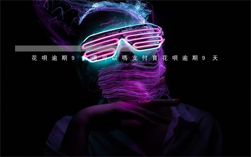 花唄逾期9天還可以嗎 支付寶花唄逾期9天