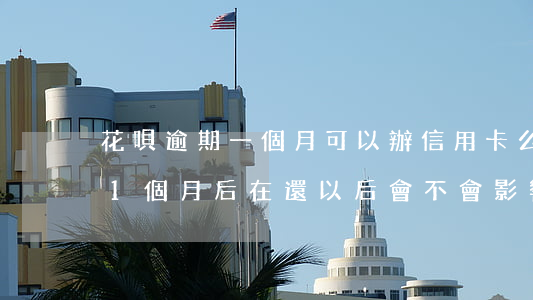 花唄逾期一個月可以辦信用卡么-花唄逾期1個月后在還以后會不會影響分期買房和車