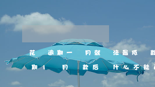 花唄逾期一個月就無法最低還款了-花唄逾期1個月還款后為什么不能正常使用