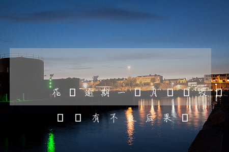 花唄逾期一個月還會收嗎(花唄逾期了幾個小時會有不良后果嗎)