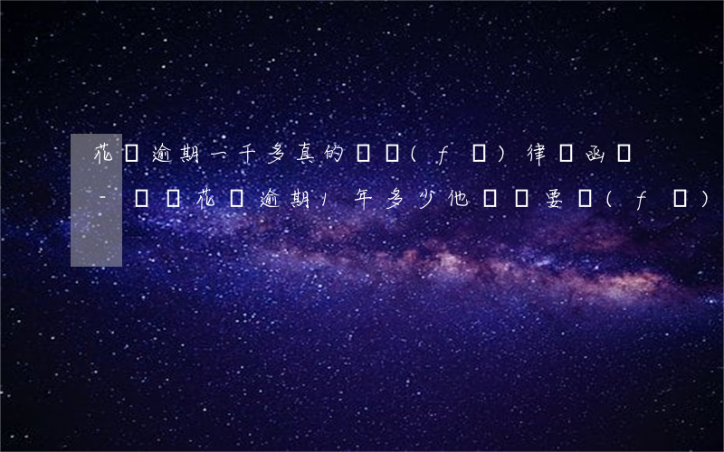 花唄逾期一千多真的會發(fā)律師函嗎-螞蟻花唄逾期1年多少他們說要發(fā)律師函給我