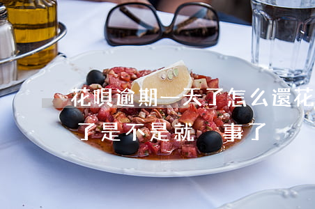 花唄逾期一天了怎么還(花唄逾期1天后還清了是不是就沒事了)