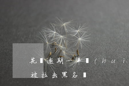 花唄逾期一年會(huì)不會(huì)被拉去黑名單
