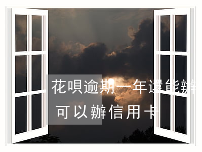 花唄逾期一年還能辦信用卡嗎(花唄逾期多久可以辦信用卡)