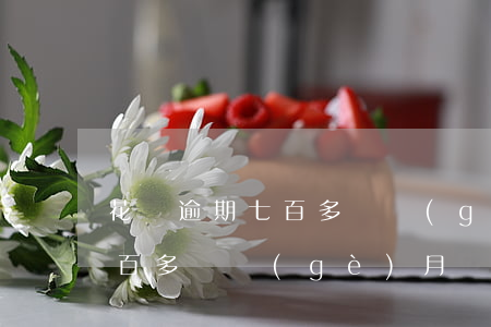 花唄逾期七百多兩個(gè)月(花唄逾期七百多兩個(gè)月)