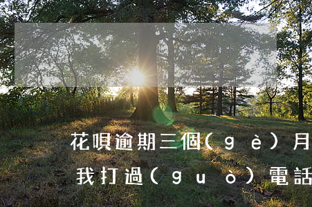 花唄逾期三個(gè)月了沒(méi)給我打過(guò)電話-花唄逾期三個(gè)月了沒(méi)給我打過(guò)電話怎么辦