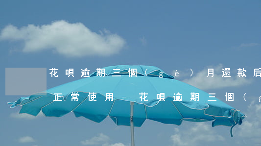 花唄逾期三個(gè)月還款后為什么不能正常使用-花唄逾期三個(gè)月還款后為什么不能正常使用了