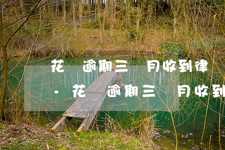 花唄逾期三個月收到律師函就是被起訴了嗎-花唄逾期三個月收到律師函就是被起訴了嗎
