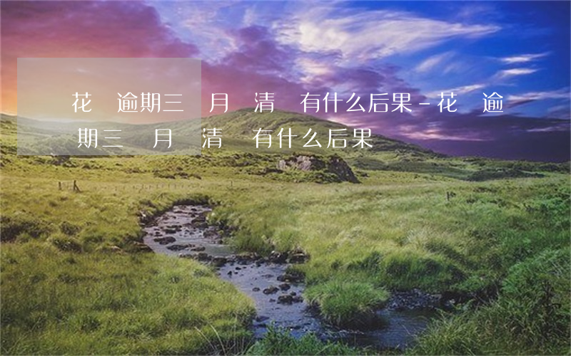 花唄逾期三個月還清會有什么后果-花唄逾期三個月還清會有什么后果嗎