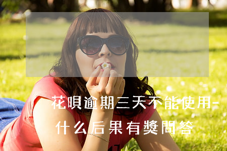 花唄逾期三天不能使用-花唄逾期三天會有什么后果?,有獎問答