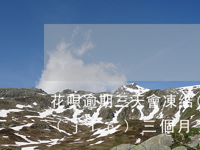 花唄逾期三天會凍結(jié)嗎(花唄凍結(jié)三個月了怎么辦)