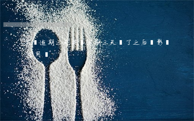 花唄 逾期三天 花唄逾期三天還了之后會影響信用嗎
