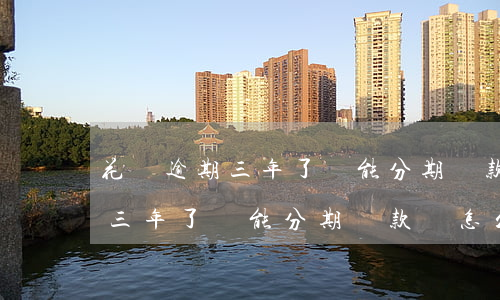 花唄逾期三年了還能分期還款嗎-花唄逾期三年了還能分期還款嗎怎么還