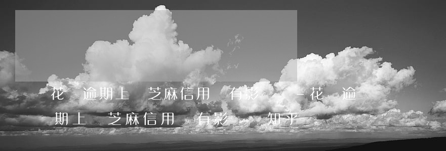 花唄逾期上報芝麻信用會有影響嗎-花唄逾期上報芝麻信用會有影響嗎知乎