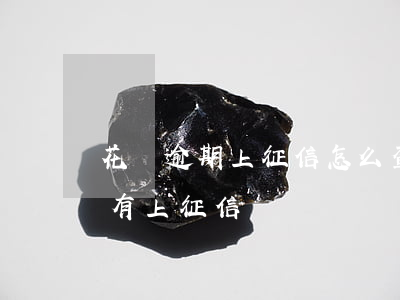 花唄逾期上征信怎么查詢(怎么查詢花唄有沒有上征信)