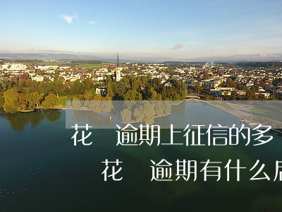 花唄逾期上征信的多嗎(花唄逾期多久上征信嗎?花唄逾期有什么后果)