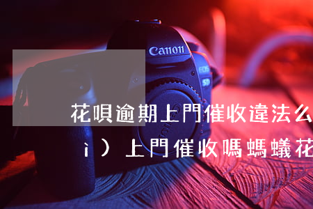 花唄逾期上門催收違法么(螞蟻花唄會(huì)上門催收嗎?螞蟻花唄催收實(shí)例)