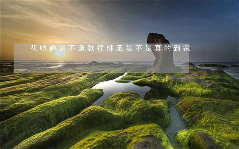 花唄逾期不還款律師函是不是真的到家