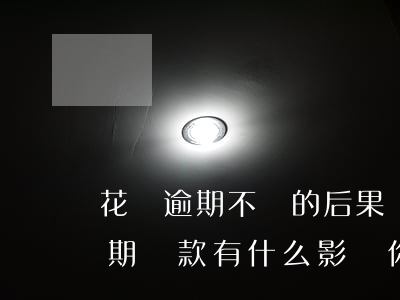 花唄逾期不還的后果嚴(yán)重(花唄逾期還款有什么影響?你敢不還款嗎)