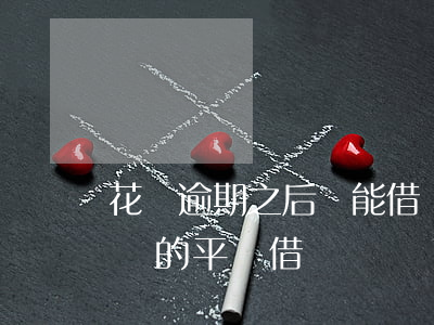 花唄逾期之后還能借嗎(花唄逾期了還可以到別的平臺借錢嗎)