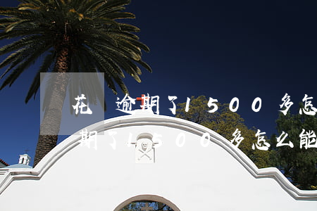 花唄逾期了1500多怎么能分期-花唄逾期了1500多怎么能分期還款