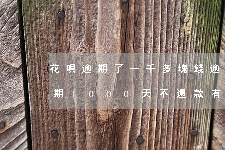 花唄逾期了一千多塊錢逾期十幾天-花唄逾期1000天不還款有什么后果_