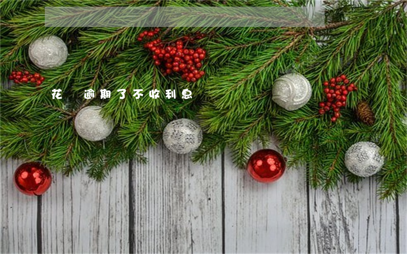 花唄逾期了不收利息嗎