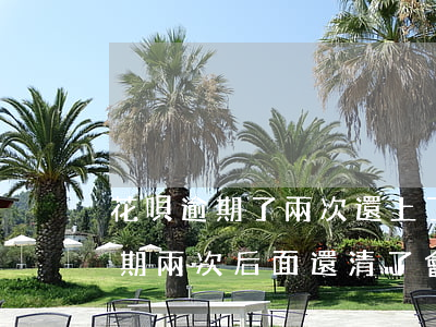 花唄逾期了兩次還上了影響信用嗎-花唄逾期兩次后面還清了會(huì)上征信么