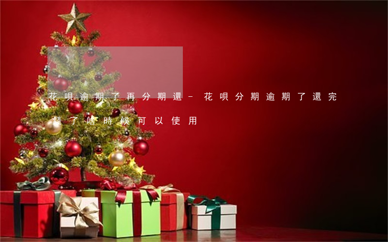 花唄逾期了再分期還-花唄分期逾期了還完錢了啥時候可以使用