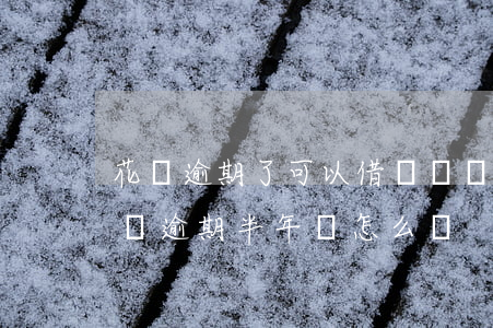 花唄逾期了可以借幾萬塊(花唄欠了800塊錢,逾期半年會怎么樣?)