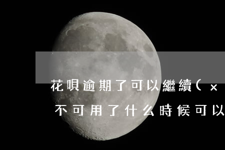 花唄逾期了可以繼續(xù)用嗎(花唄逾期不可用了什么時候可以再次使用)
