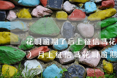 花唄逾期了后上征信嗎(花唄逾期幾個(gè)月上征信嗎?花唄逾期有什么后果)