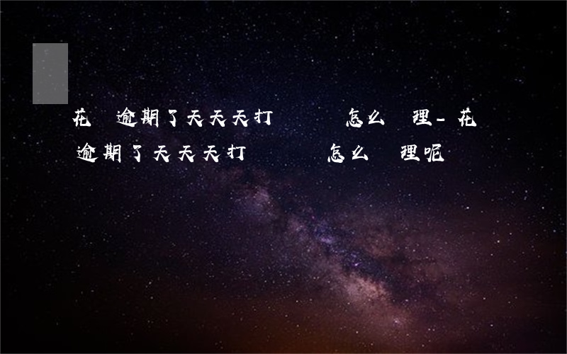 花唄逾期了天天天打電話該怎么處理-花唄逾期了天天天打電話該怎么處理呢