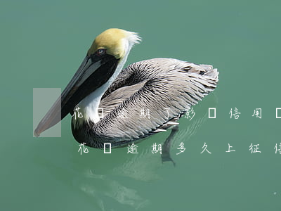 花唄逾期了影響信用嗎(花唄逾期有什么影響?花唄逾期多久上征信)